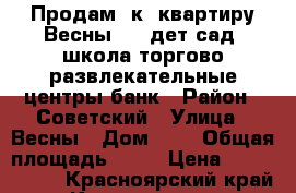 Продам 2к. квартиру.Весны 5 ( дет-сад, школа,торгово-развлекательные центры,банк › Район ­ Советский › Улица ­ Весны › Дом ­ 5 › Общая площадь ­ 54 › Цена ­ 3 350 000 - Красноярский край, Красноярск г. Недвижимость » Квартиры продажа   . Красноярский край,Красноярск г.